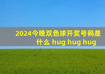 2024今晚双色球开奖号码是什么 hug hug hug